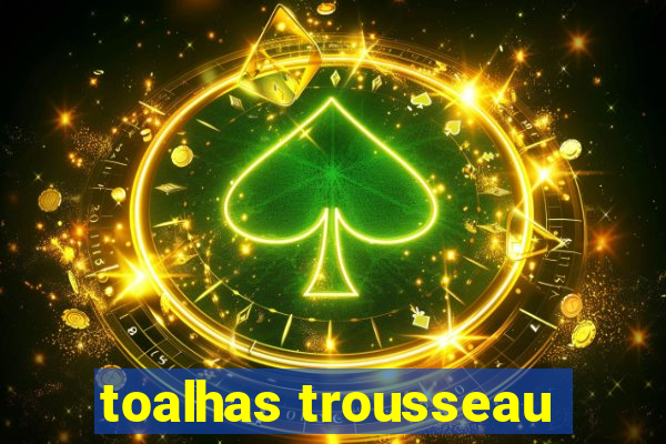 toalhas trousseau